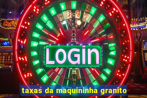 taxas da maquininha granito